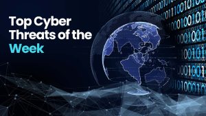 Top Cyber Threats of the Week